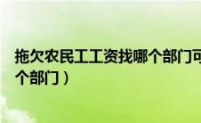 拖欠农民工工资找哪个部门可以解决（拖欠农民工工资找哪个部门）