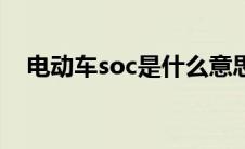 电动车soc是什么意思（soc是什么意思）