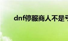 dnf停服商人不是亏死了（dnf停服）