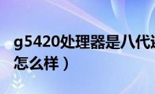 g5420处理器是八代还是9代（g5420处理器怎么样）