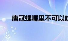 唐冠螺哪里不可以吃（唐冠螺可以吃）