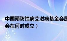 中国预防性病艾滋病基金会属于（中国预防性病艾滋病基金会在何时成立）