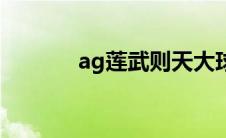 ag莲武则天大球一炸（ag莲）