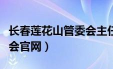 长春莲花山管委会主任是谁（长春莲花山管委会官网）