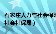 石家庄人力与社会保障局（石家庄人力资源和社会社保局）