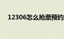 12306怎么抢票预约（12306怎么抢票）