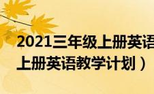 2021三年级上册英语教学计划（小学三年级上册英语教学计划）