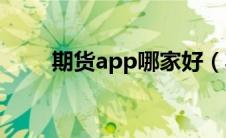 期货app哪家好（期货平台哪个好）