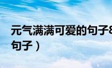 元气满满可爱的句子8个字（元气满满可爱的句子）