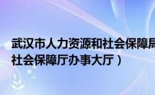 武汉市人力资源和社会保障局门户网站（武汉市人力资源和社会保障厅办事大厅）