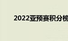 2022亚预赛积分榜（亚预赛积分榜）