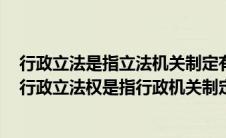 行政立法是指立法机关制定有关行政方面法律法规的行为（行政立法权是指行政机关制定和发布）