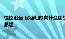 慎终追远 民德归厚矣什么思想（慎终追远民德归厚矣是什么思想）