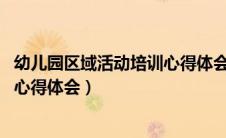 幼儿园区域活动培训心得体会3000字（幼儿园区域活动培训心得体会）