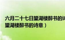 六月二十七日望湖楼醉书的诗意是什么意思（六月二十七日望湖楼醉书的诗意）