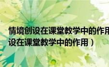 情境创设在课堂教学中的作用交流研讨活动幼儿园（情境创设在课堂教学中的作用）