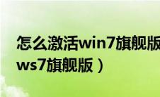 怎么激活win7旗舰版系统（如何激活windows7旗舰版）