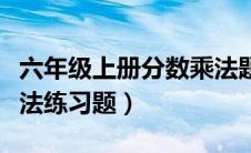 六年级上册分数乘法题库（六年级上册分数乘法练习题）