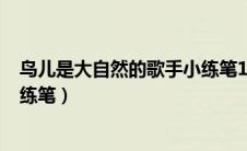 鸟儿是大自然的歌手小练笔100字（鸟儿是大自然的歌手小练笔）