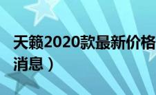 天籁2020款最新价格消息（天籁2021款最新消息）