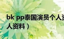 bk pp泰国演员个人资料（bkpp泰国演员个人资料）