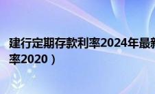 建行定期存款利率2024年最新利率表图片（建行定期存款利率2020）