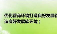 优化营商环境打造良好发展软环境的意义（优化营商环境打造良好发展软环境）