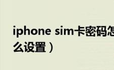 iphone sim卡密码怎么设置（sim卡密码怎么设置）