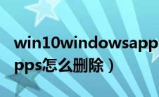 win10windowsapps怎么删除（windowsapps怎么删除）