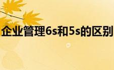 企业管理6s和5s的区别（5s和6s管理的区别）