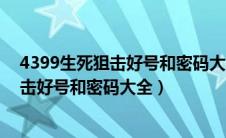 4399生死狙击好号和密码大全真的158开头（4399生死狙击好号和密码大全）