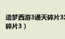 造梦西游3通天碎片3怎么得（造梦西游3通天碎片3）