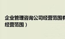 企业管理咨询公司经营范围有哪些内容（企业管理咨询公司经营范围）