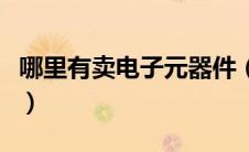 哪里有卖电子元器件（去哪里电子元器件购买）