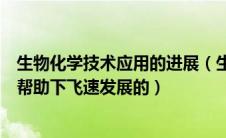 生物化学技术应用的进展（生物化学是如何在现代新技术的帮助下飞速发展的）