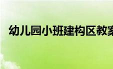 幼儿园小班建构区教案（小班建构区教案）