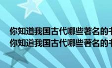 你知道我国古代哪些著名的书法家你知道它们的哪些故事（你知道我国古代哪些著名的书法家你知道他们的哪些故事）