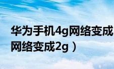 华为手机4g网络变成2g怎么办（华为手机4g网络变成2g）