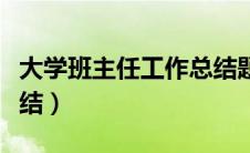 大学班主任工作总结题目（大学班主任工作总结）