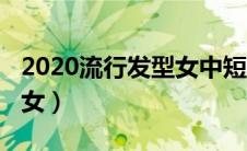 2020流行发型女中短发减龄（2020流行发型女）