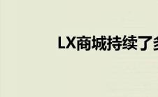 LX商城持续了多久（lx商城）