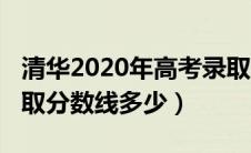 清华2020年高考录取分数线（2020年清华录取分数线多少）