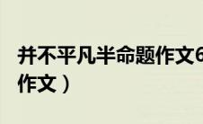 并不平凡半命题作文600字（并不平凡半命题作文）