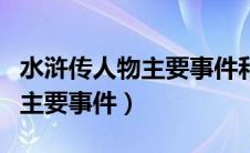 水浒传人物主要事件和性格特征（水浒传人物主要事件）