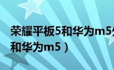 荣耀平板5和华为m5外观一样吗（荣耀平板5和华为m5）