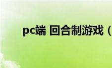 pc端 回合制游戏（电脑回合制端游）