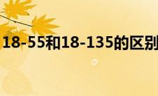 18-55和18-135的区别（小痰盂是什么镜头）