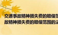 交通事故精神损失费的赔偿范围的法律依据是什么（交通事故精神损失费的赔偿范围的法律依据）