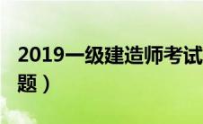 2019一级建造师考试（2019年一级建造师真题）