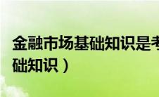 金融市场基础知识是考什么证的（金融市场基础知识）